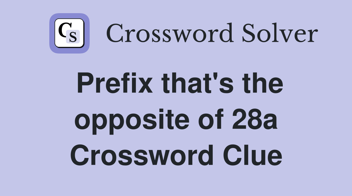 Prefix that's the opposite of 28a Crossword Clue