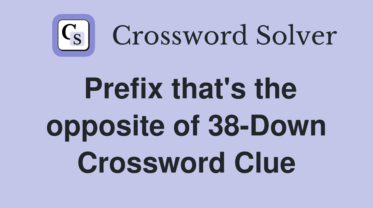 Prefix that's the opposite of 38-Down Crossword Clue