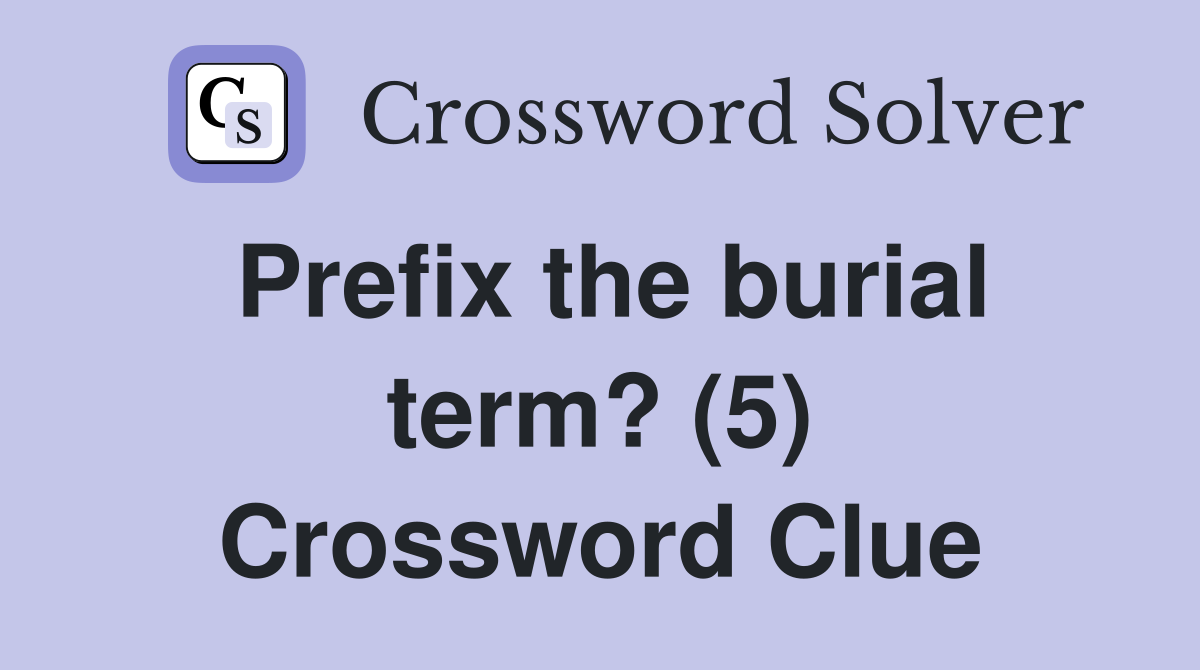 Prefix the burial term? (5) Crossword Clue