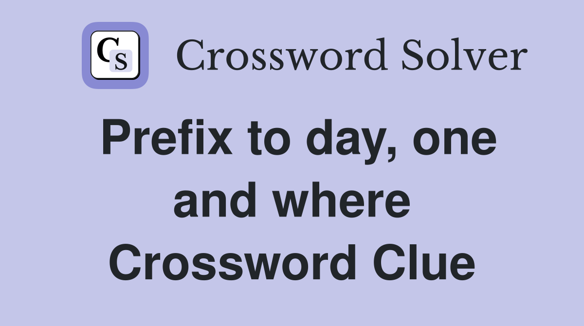 Prefix to day, one and where Crossword Clue