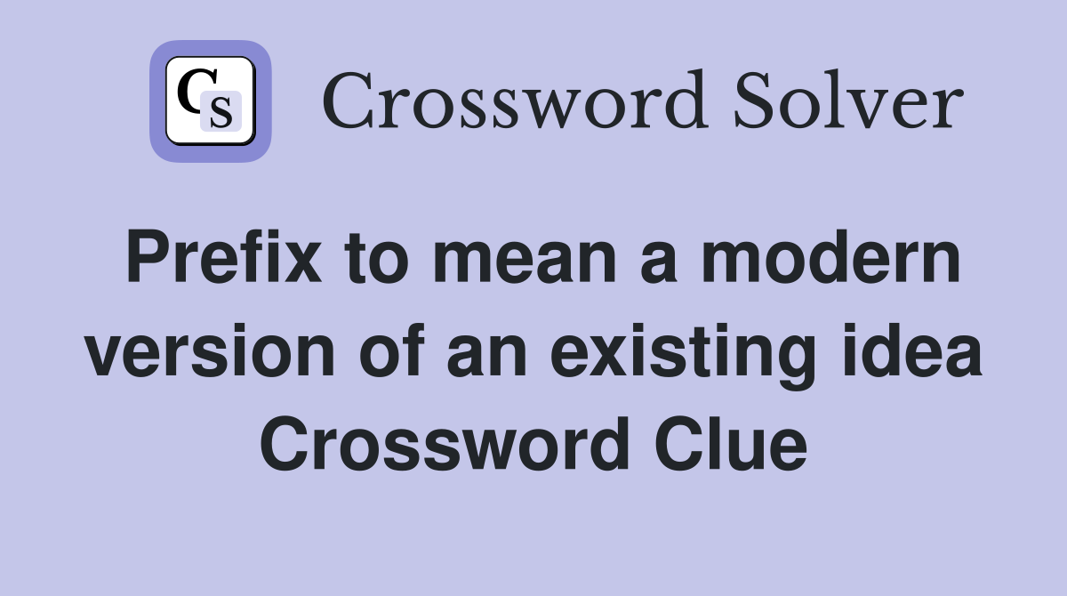 Prefix to mean a modern version of an existing idea Crossword Clue
