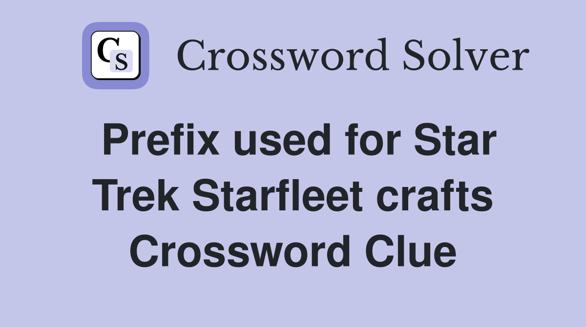 Prefix used for Star Trek Starfleet crafts Crossword Clue