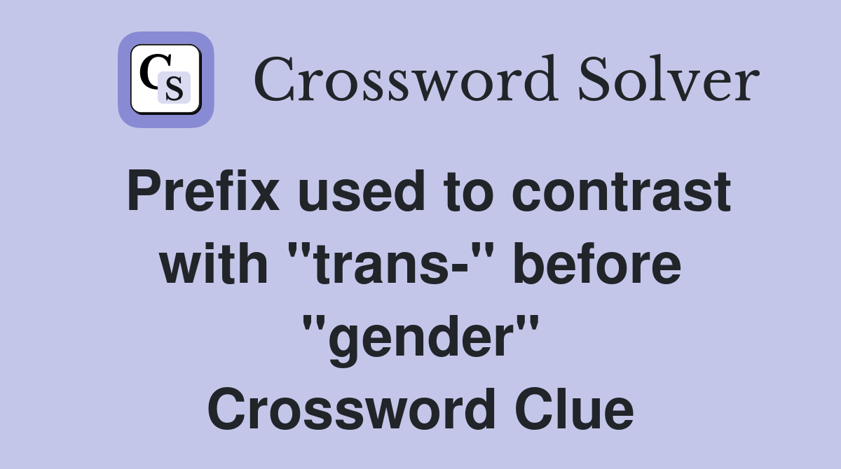 Prefix used to contrast with "trans-" before "gender" Crossword Clue