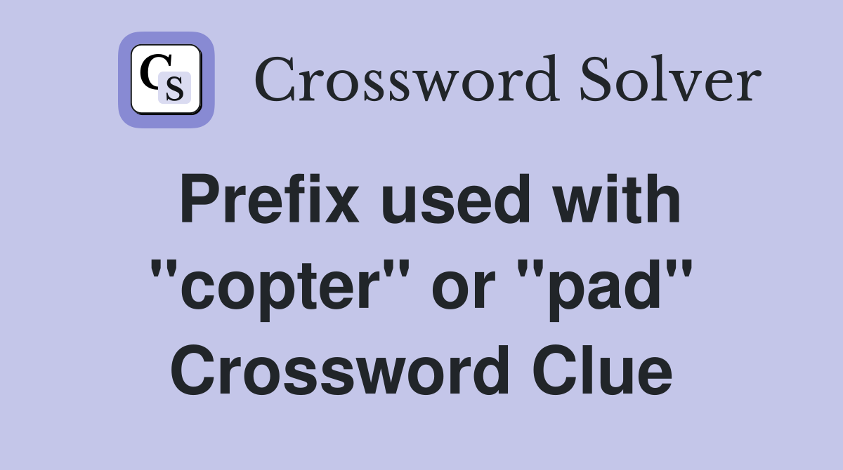 Prefix used with "copter" or "pad" Crossword Clue