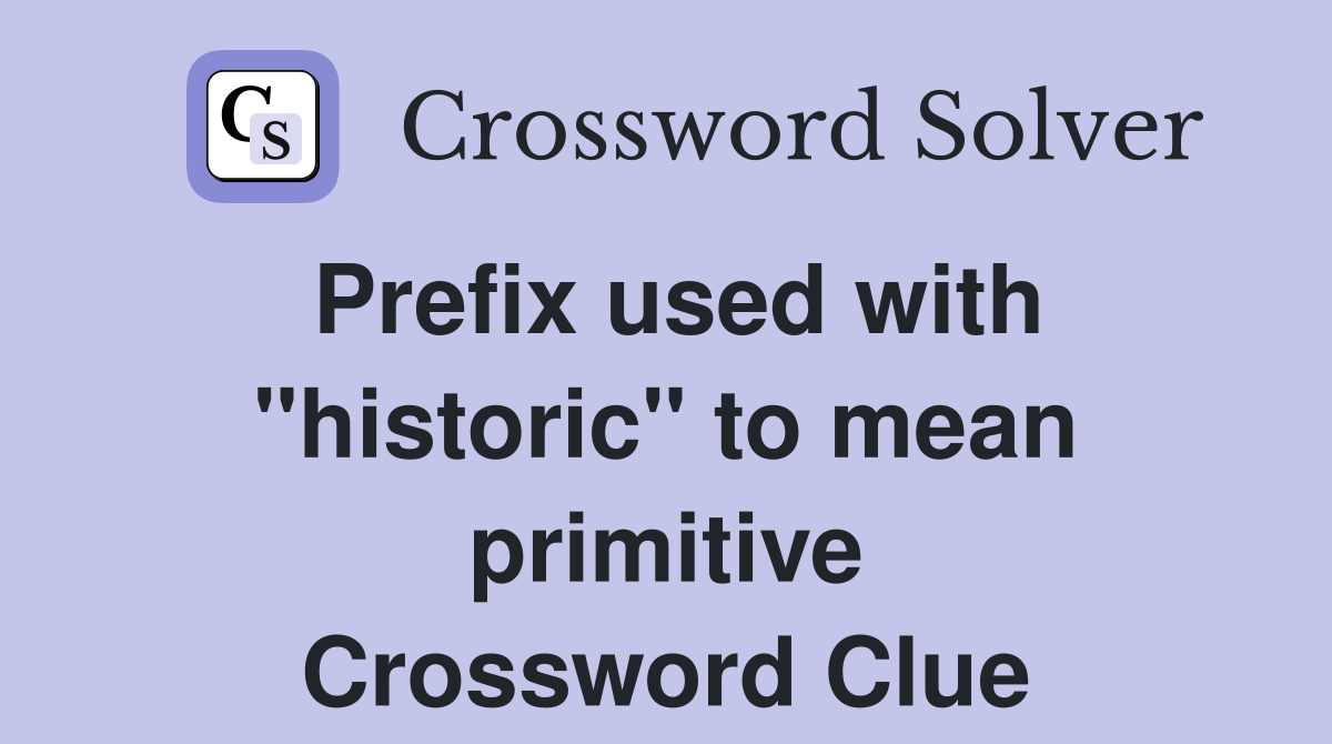 Prefix used with "historic" to mean primitive Crossword Clue