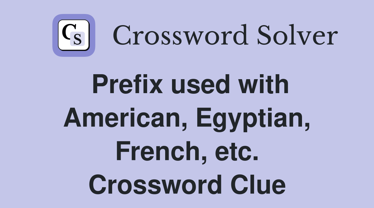 Prefix used with American, Egyptian, French, etc. Crossword Clue
