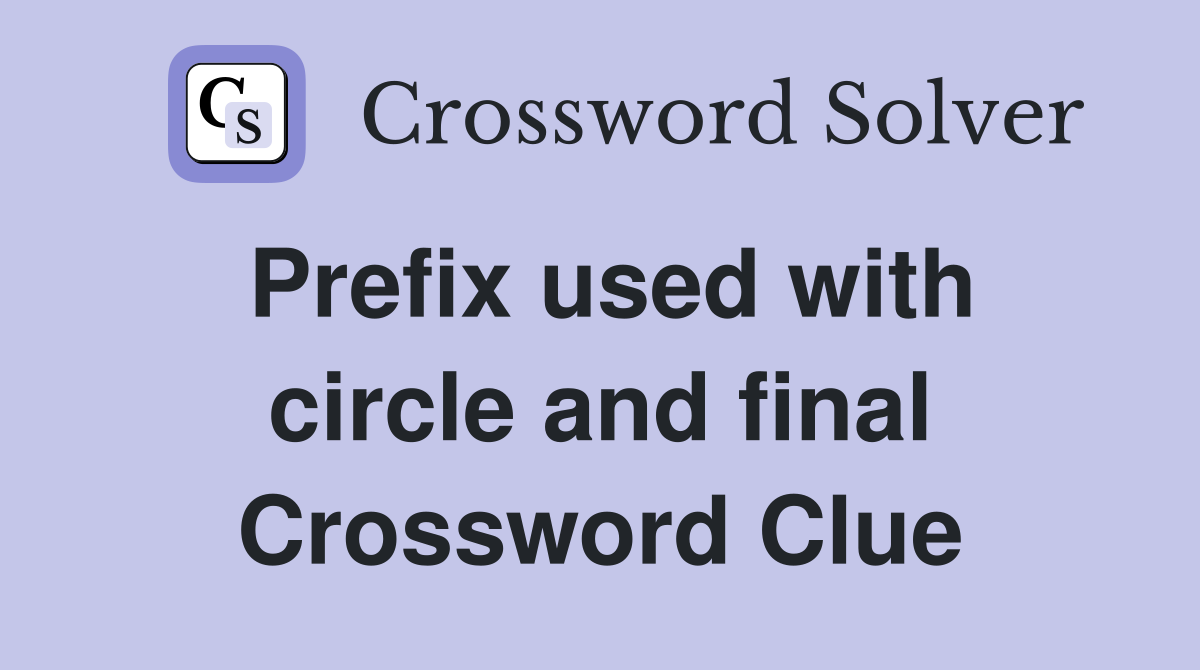 Prefix used with circle and final Crossword Clue