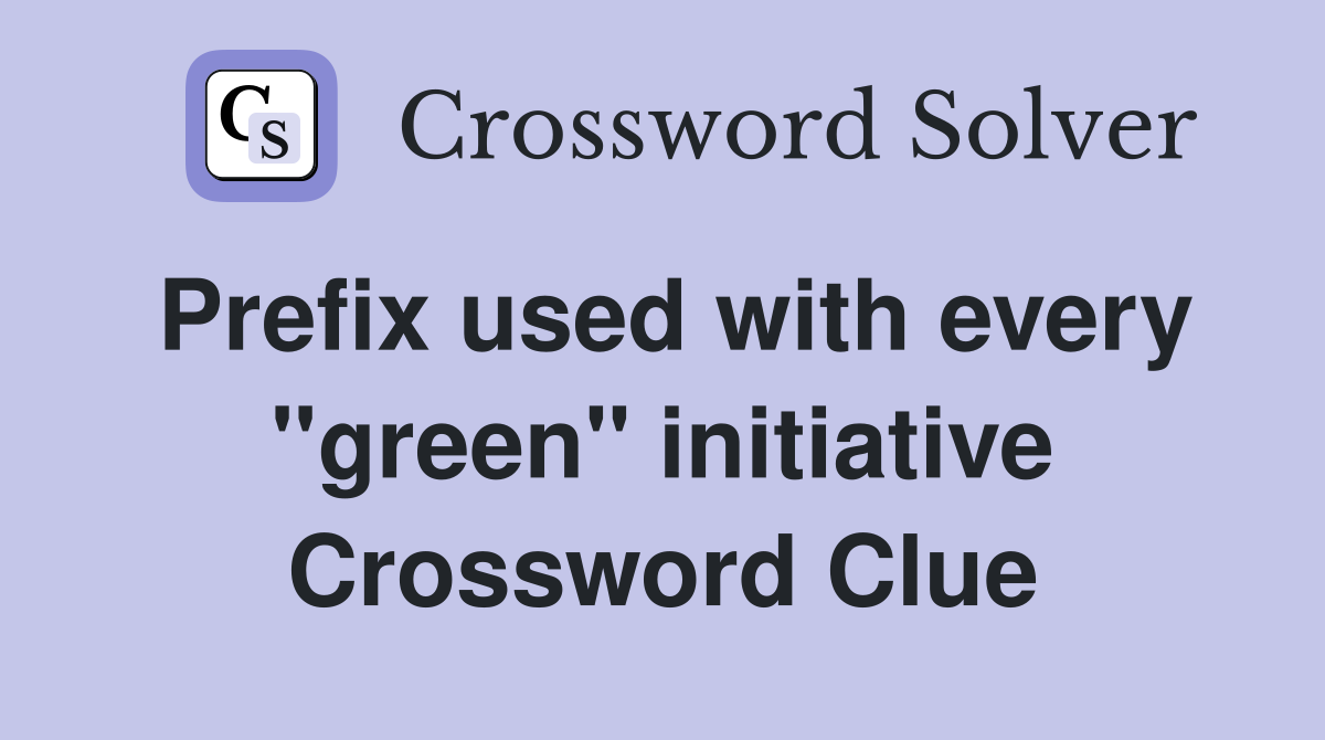 Prefix used with every "green" initiative Crossword Clue