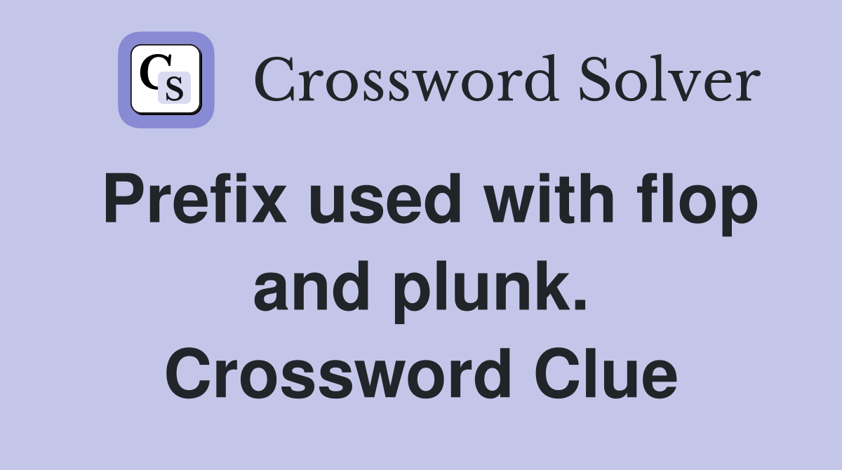 Prefix used with flop and plunk. Crossword Clue