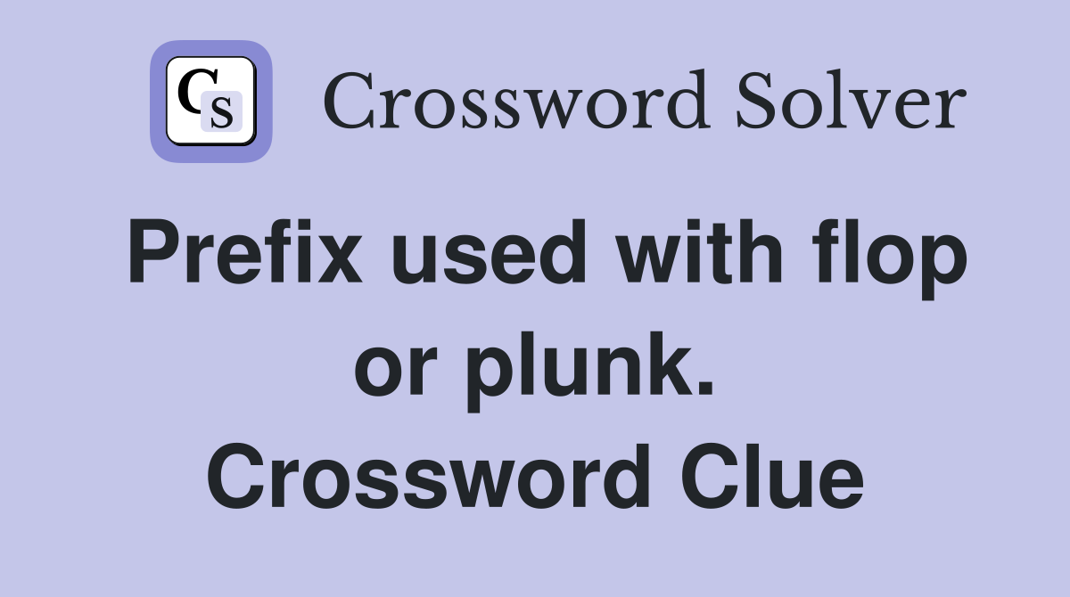 Prefix used with flop or plunk. Crossword Clue