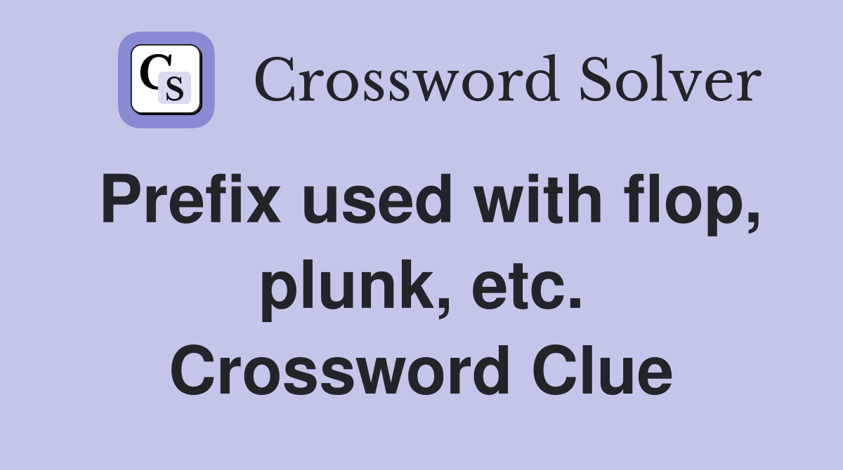 Prefix used with flop, plunk, etc. Crossword Clue