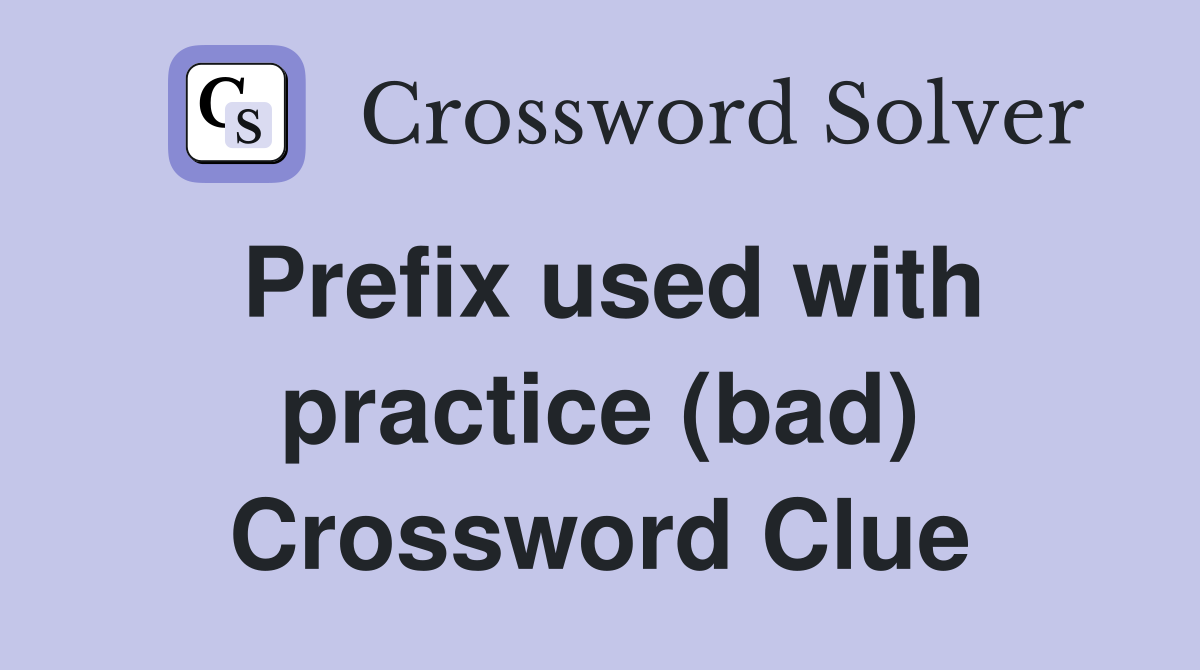 Prefix used with practice (bad) Crossword Clue