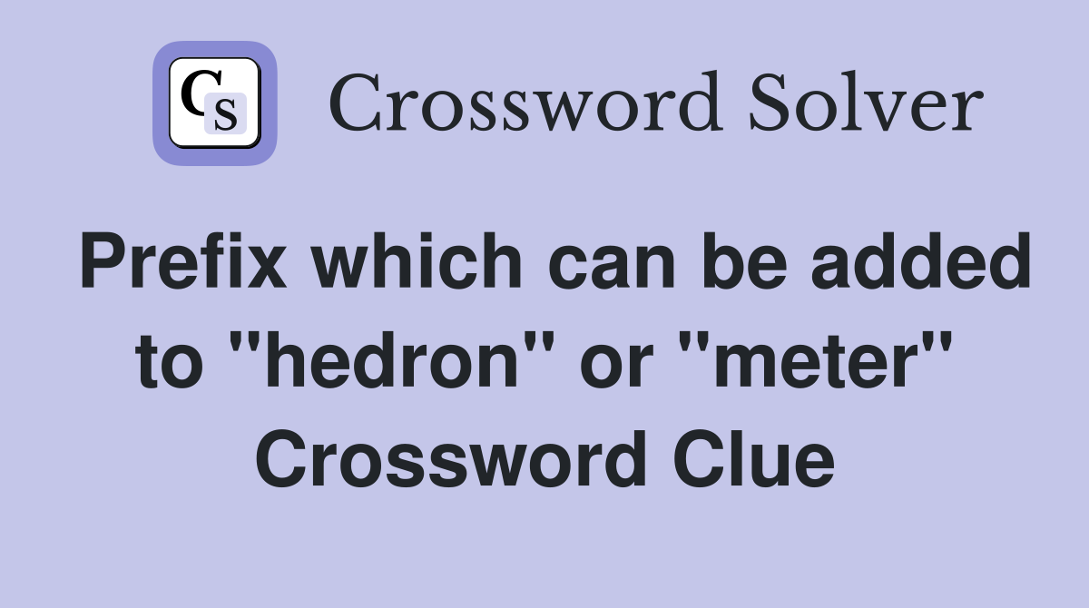 Prefix which can be added to "hedron" or "meter" Crossword Clue