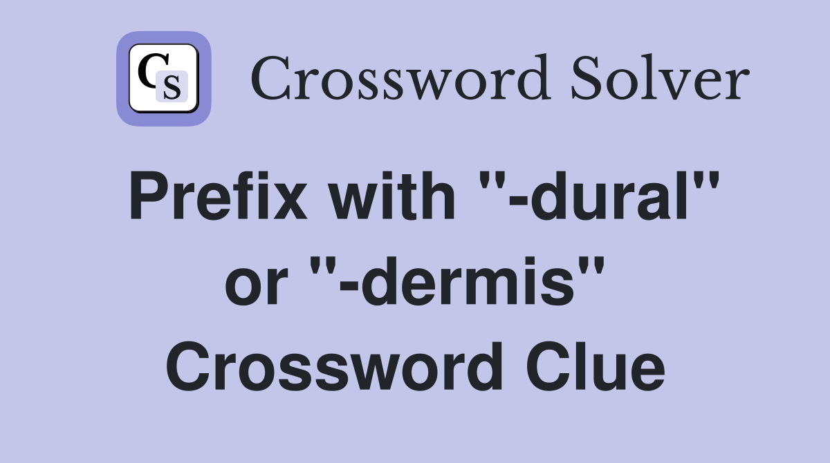 Prefix with "-dural" or "-dermis" Crossword Clue