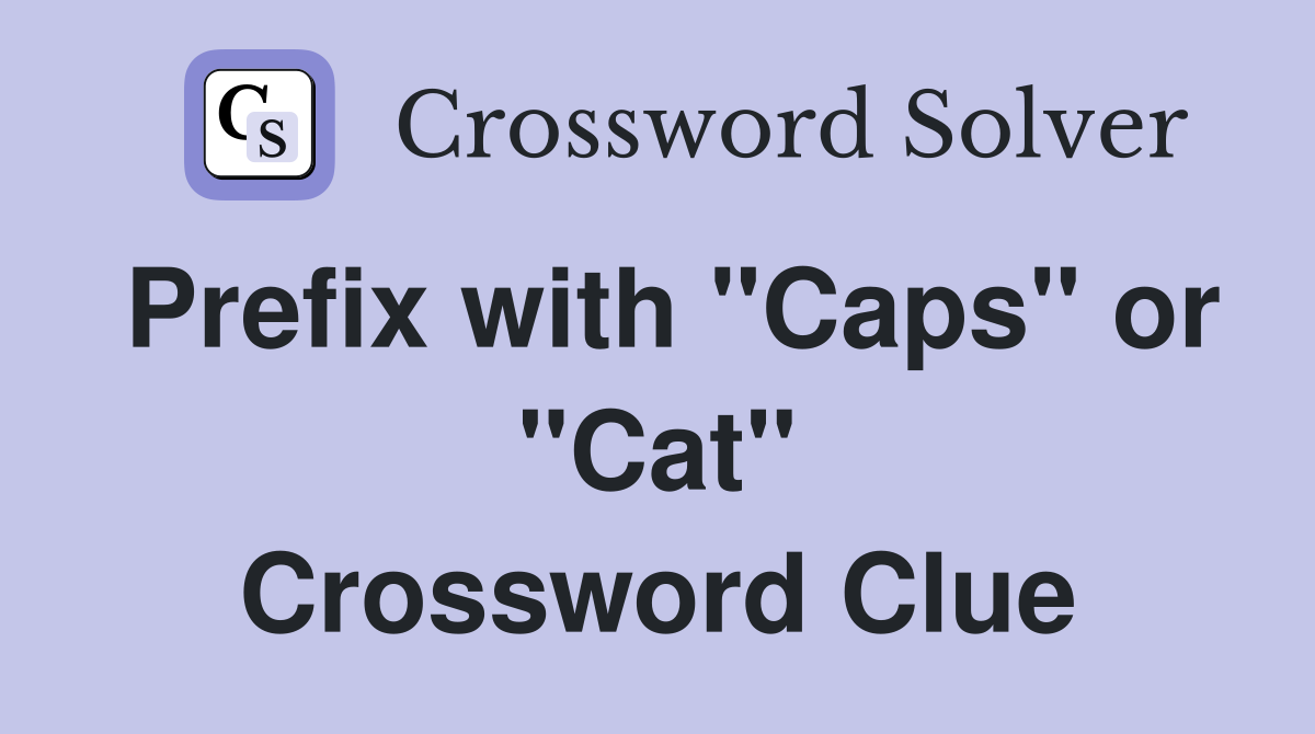 Prefix with "Caps" or "Cat" Crossword Clue