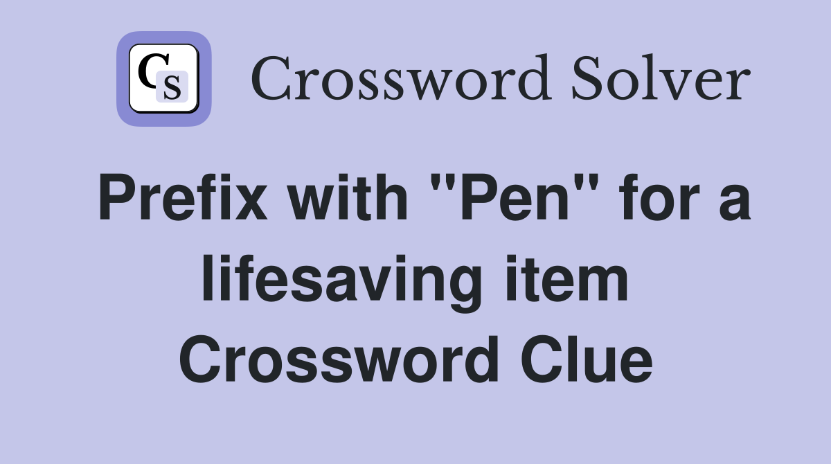 Prefix with "Pen" for a lifesaving item Crossword Clue
