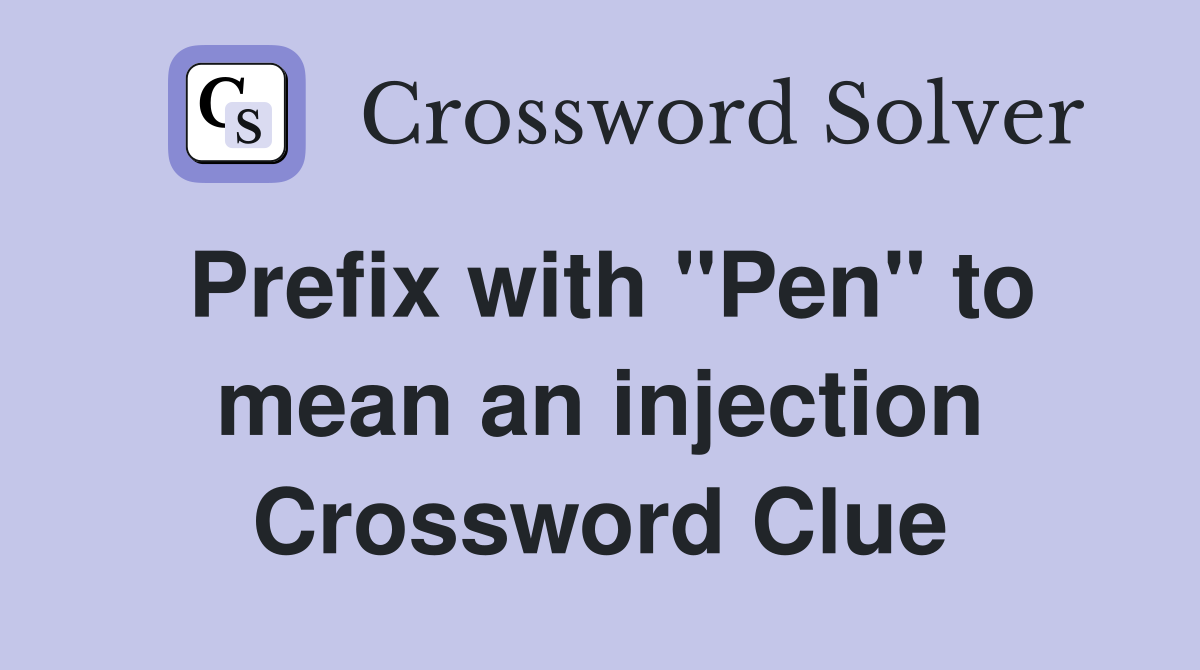 Prefix with "Pen" to mean an injection Crossword Clue