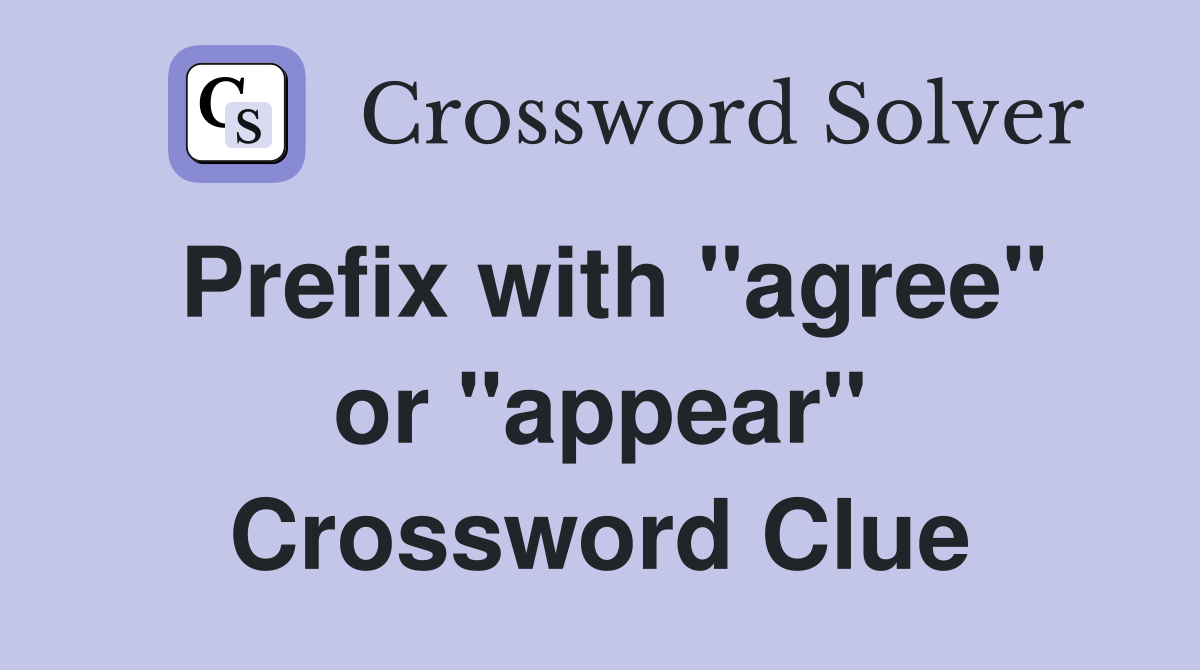 Prefix with "agree" or "appear" Crossword Clue