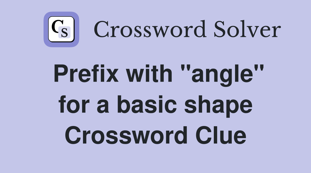 Prefix with "angle" for a basic shape Crossword Clue