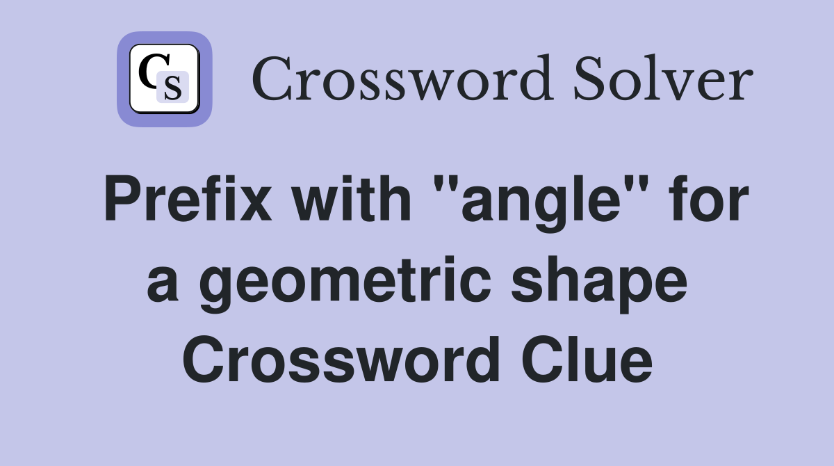 Prefix with "angle" for a geometric shape Crossword Clue