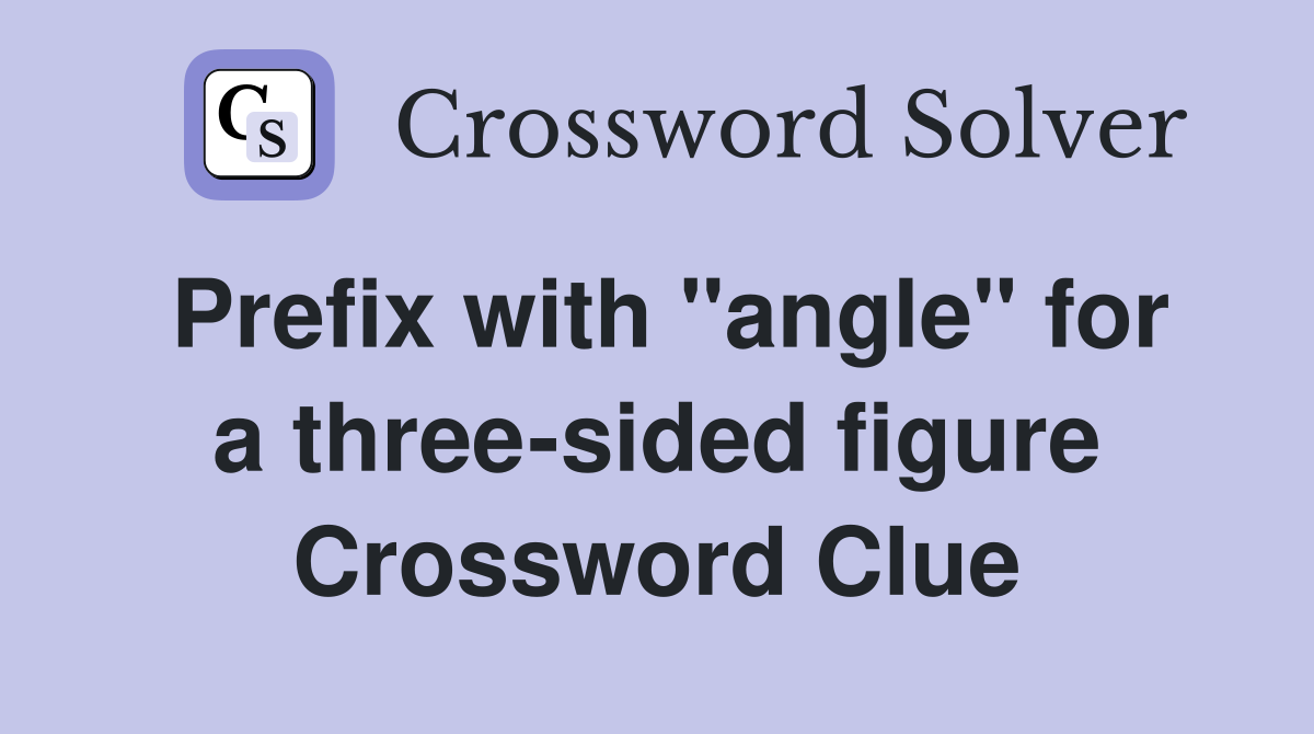 Prefix with "angle" for a three-sided figure Crossword Clue