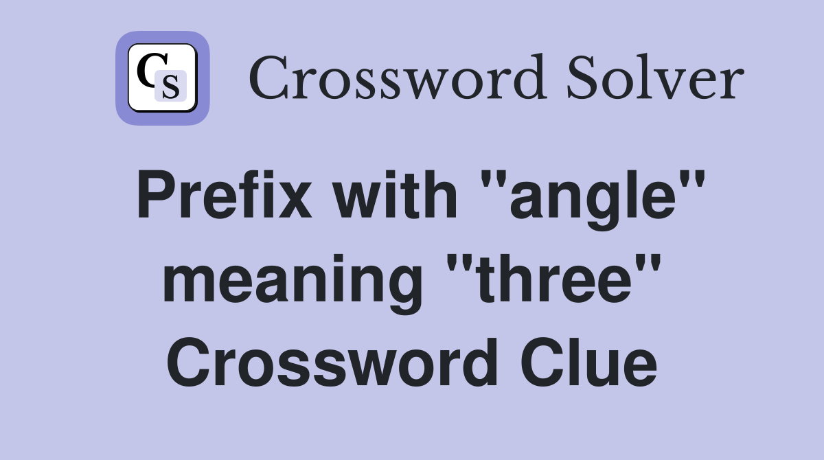 Prefix with "angle" meaning "three" Crossword Clue