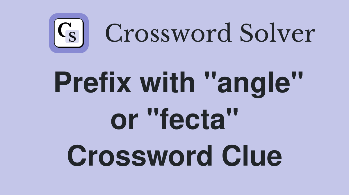 Prefix with "angle" or "fecta" Crossword Clue