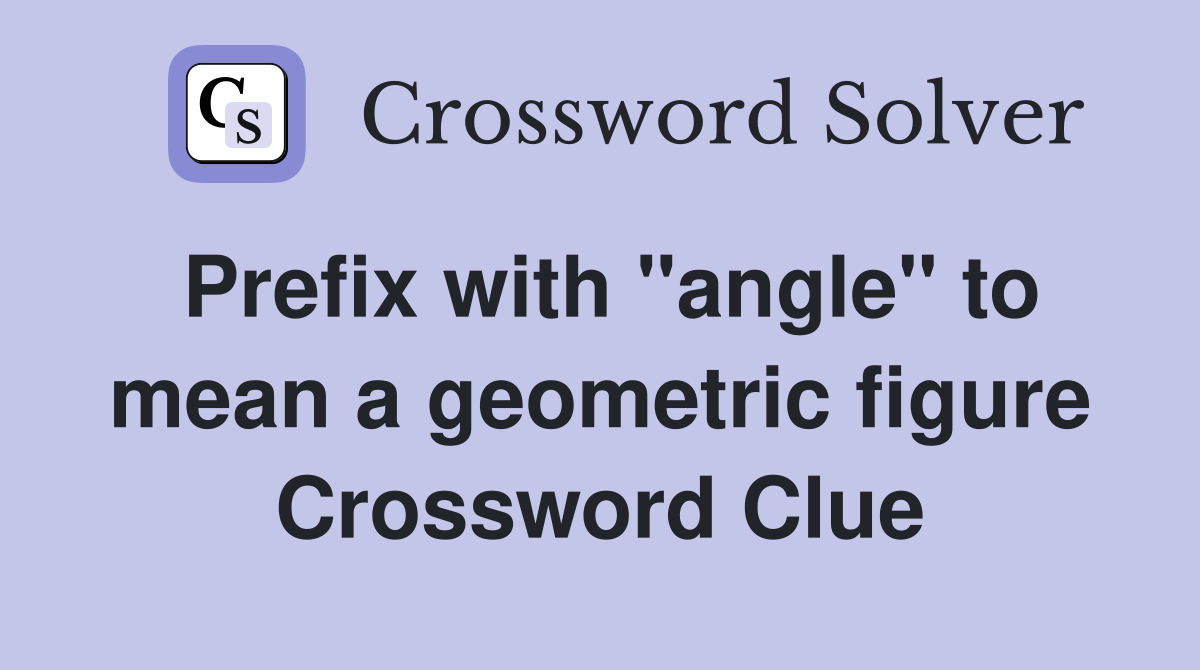Prefix with "angle" to mean a geometric figure Crossword Clue