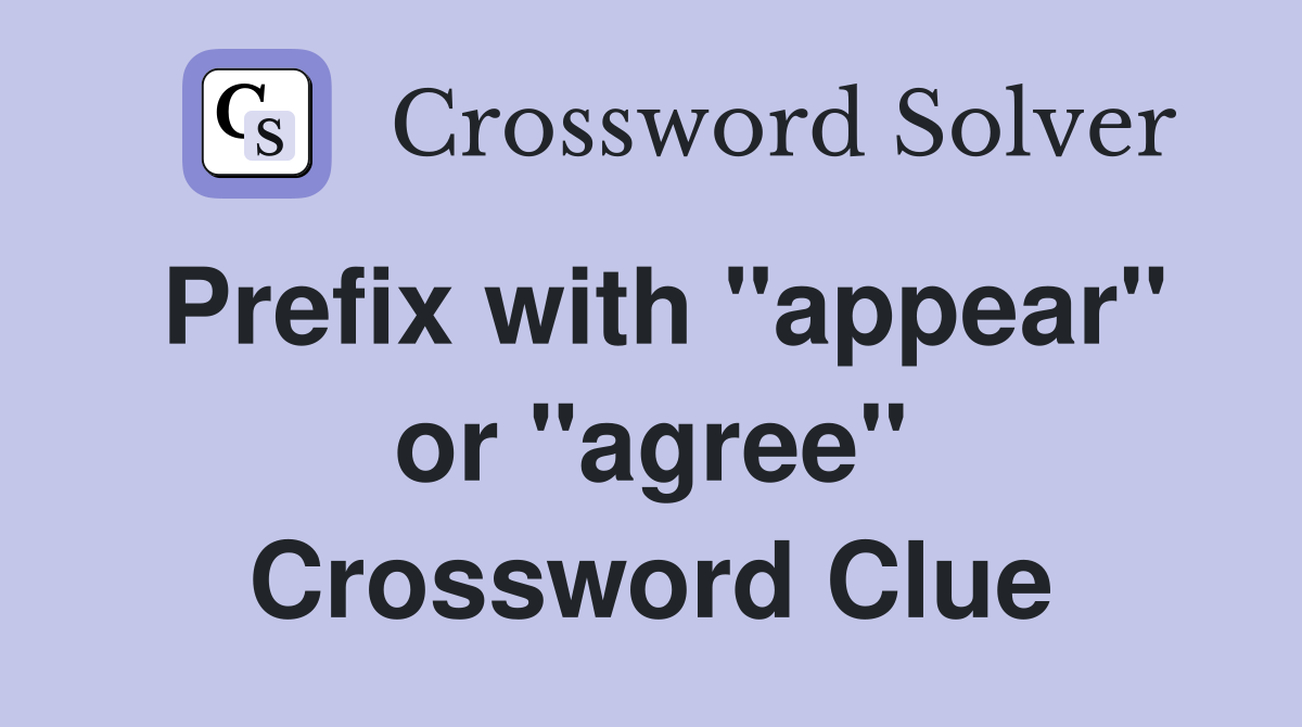 Prefix with "appear" or "agree" Crossword Clue
