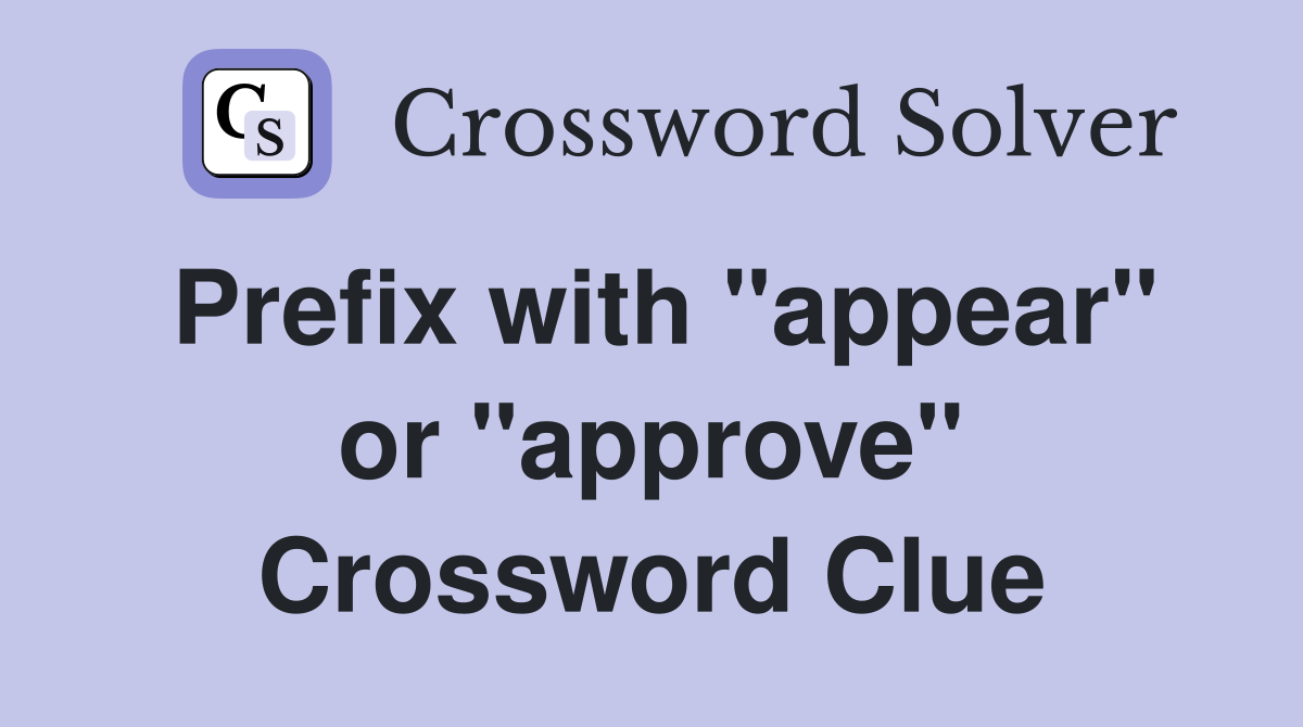 Prefix with "appear" or "approve" Crossword Clue