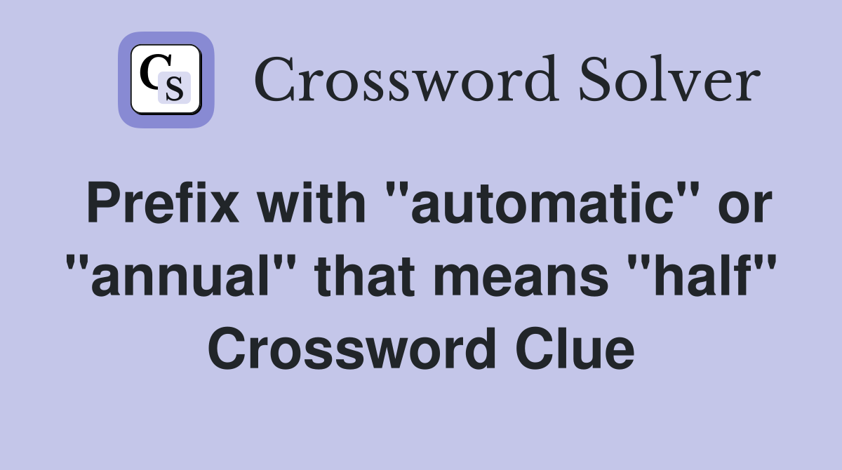 Prefix with "automatic" or "annual" that means "half" Crossword Clue
