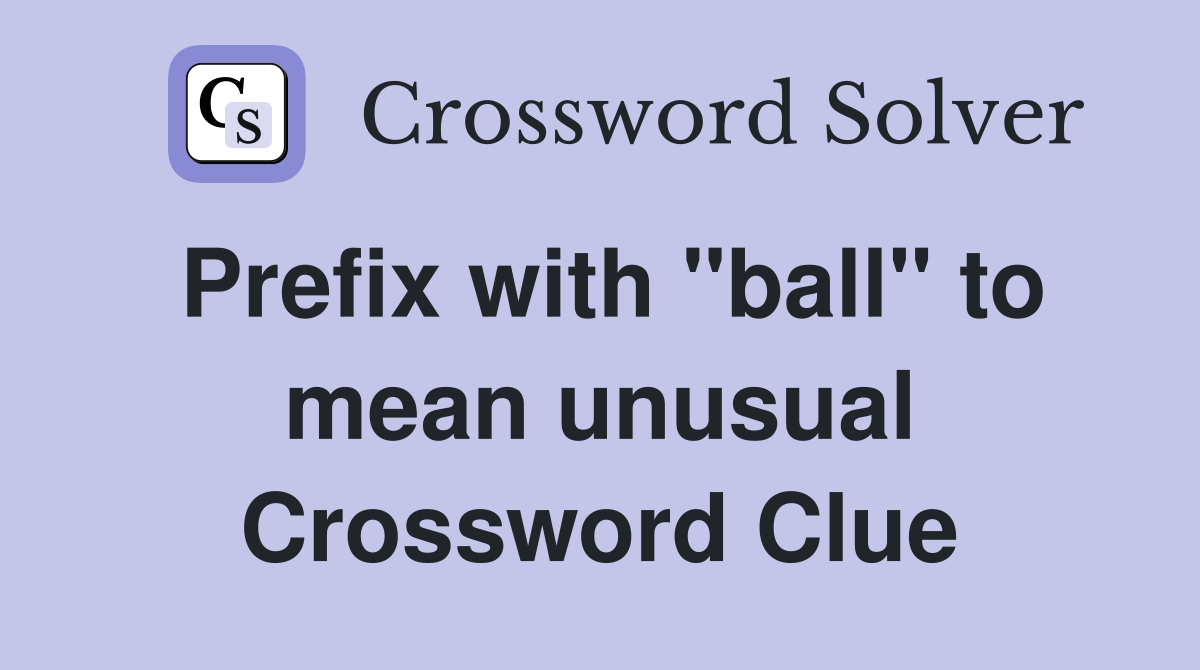 Prefix with "ball" to mean unusual Crossword Clue