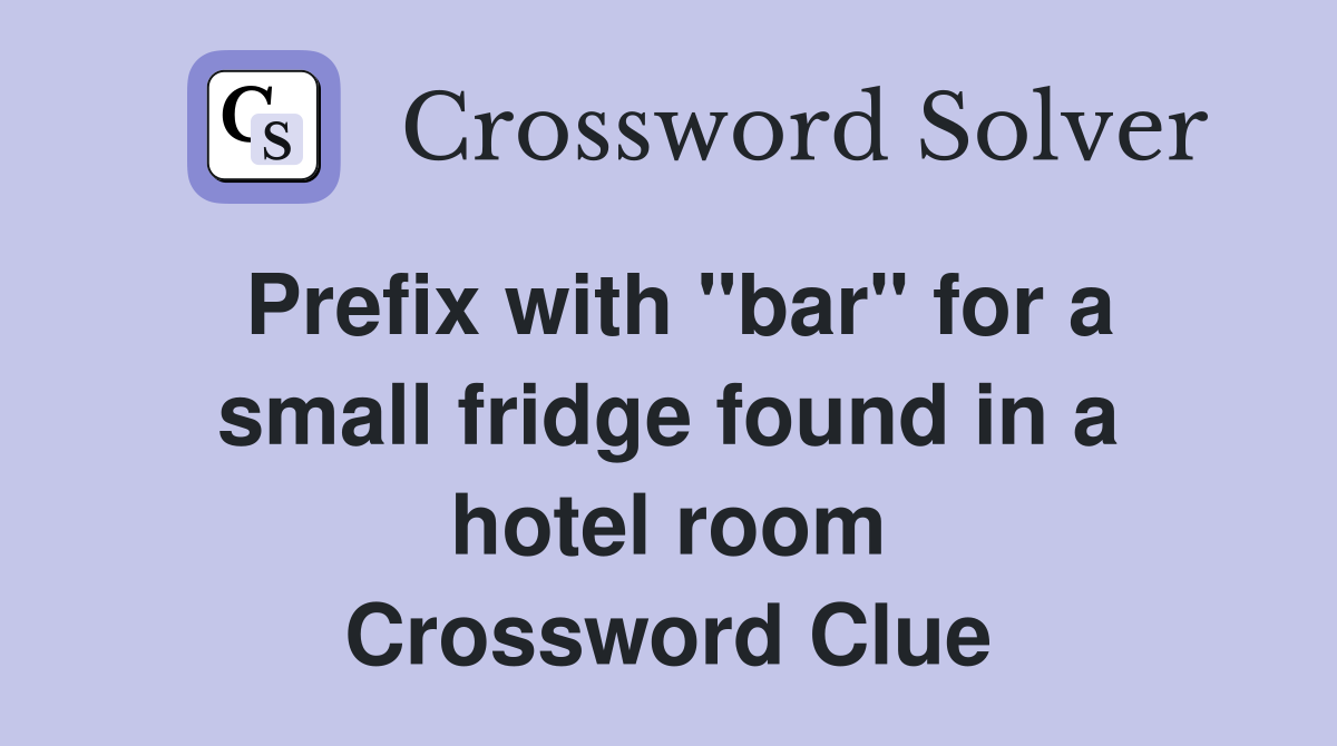 Prefix with "bar" for a small fridge found in a hotel room Crossword Clue