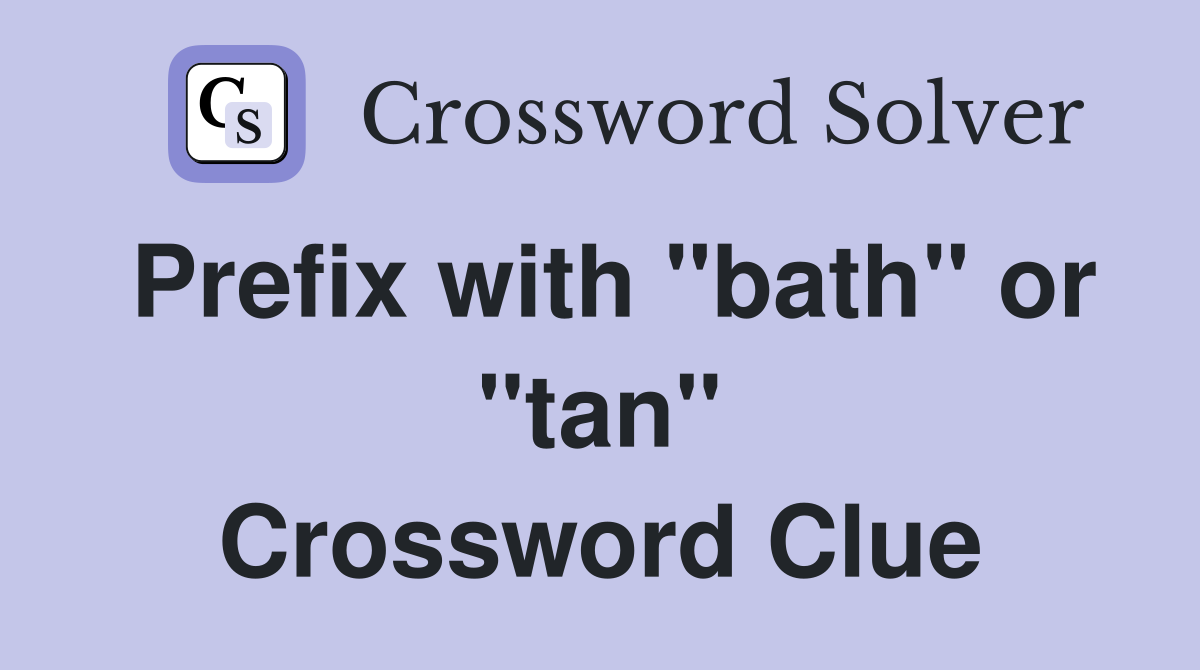 Prefix with "bath" or "tan" Crossword Clue