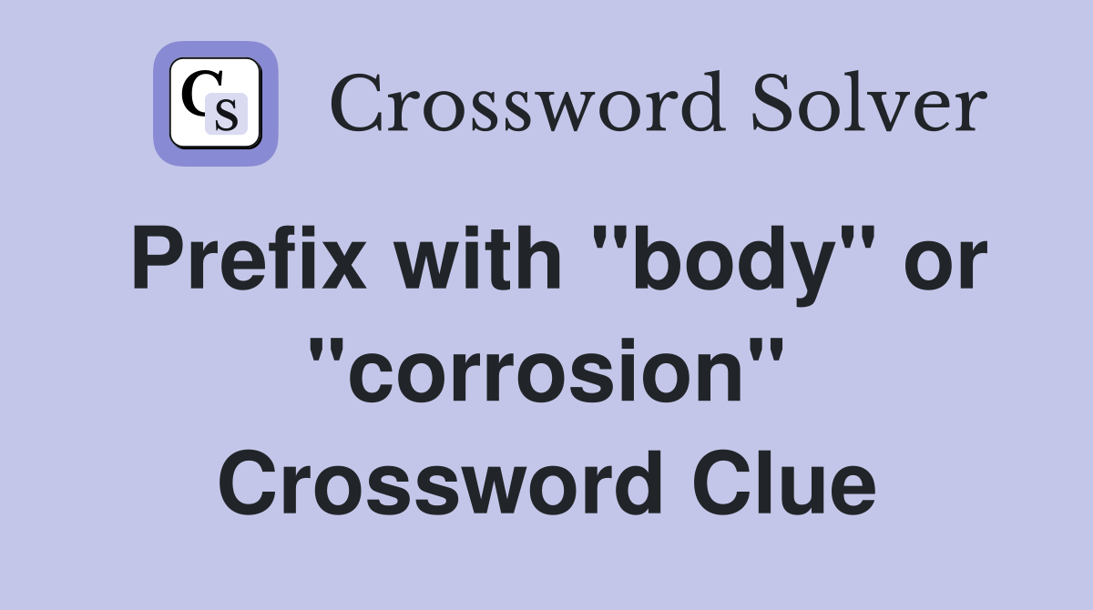 Prefix with "body" or "corrosion" Crossword Clue