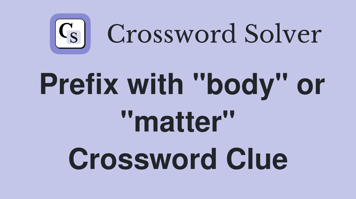 Prefix with "body" or "matter" Crossword Clue