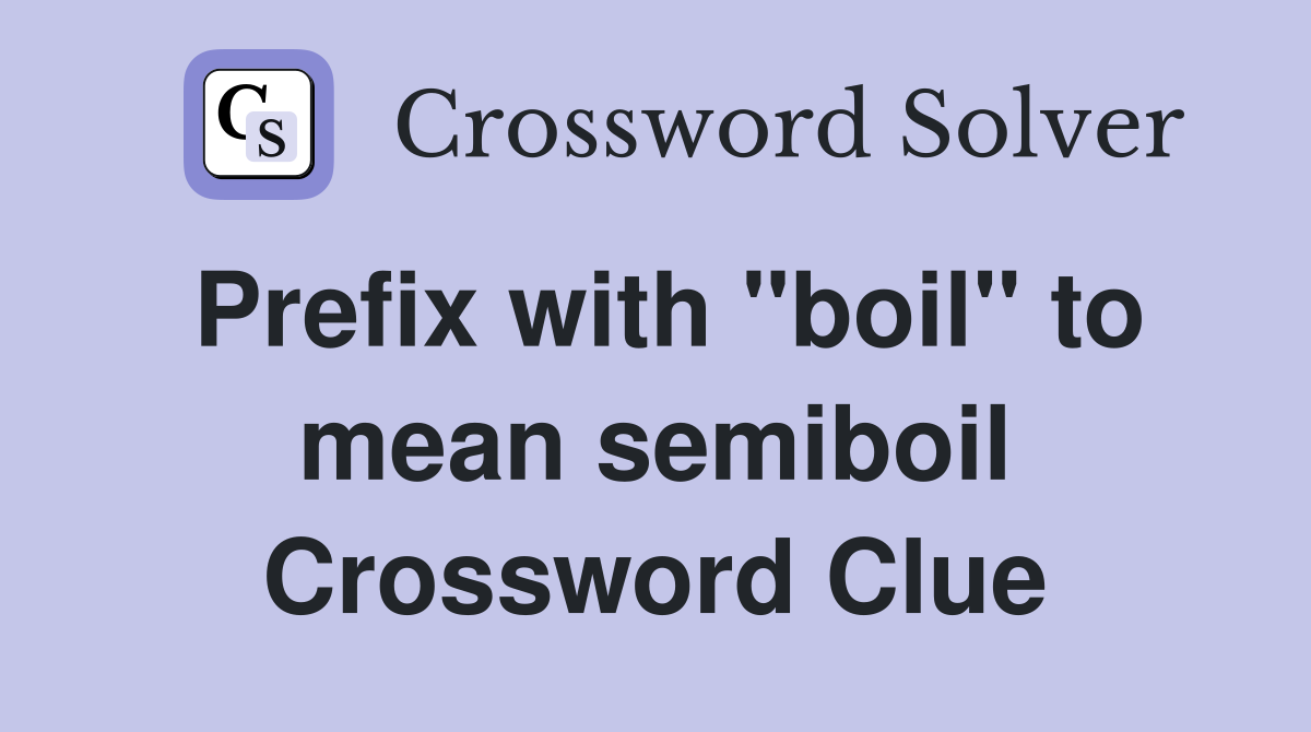 Prefix with "boil" to mean semiboil Crossword Clue