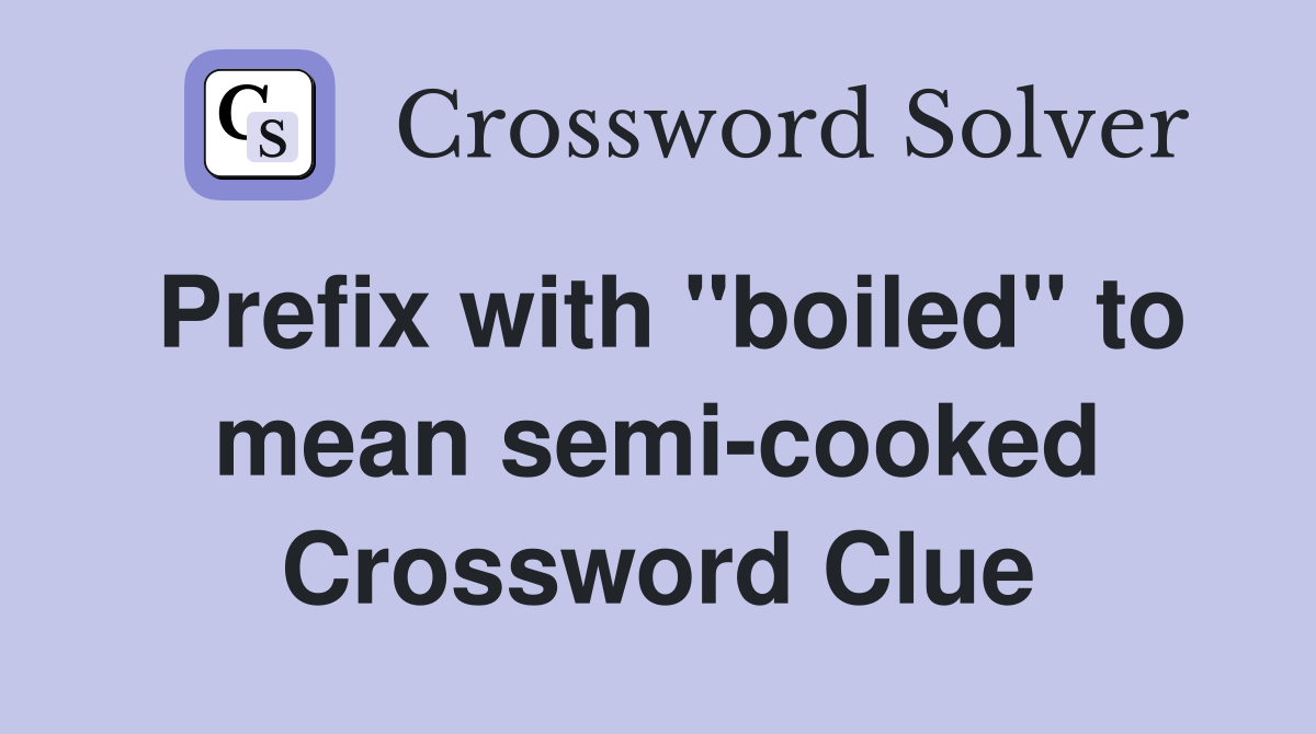 Prefix with "boiled" to mean semi-cooked Crossword Clue