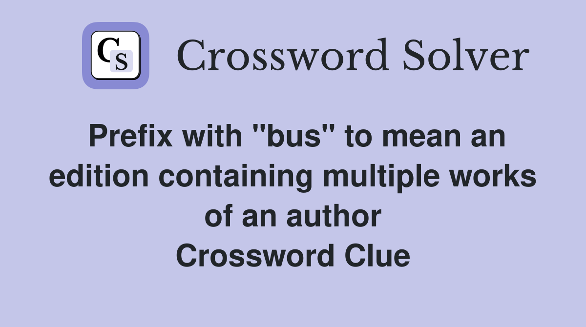 Prefix with "bus" to mean an edition containing multiple works of an author Crossword Clue