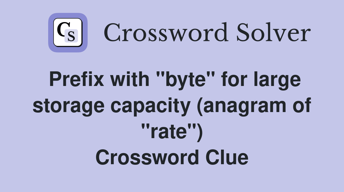 Prefix with "byte" for large storage capacity (anagram of "rate") Crossword Clue