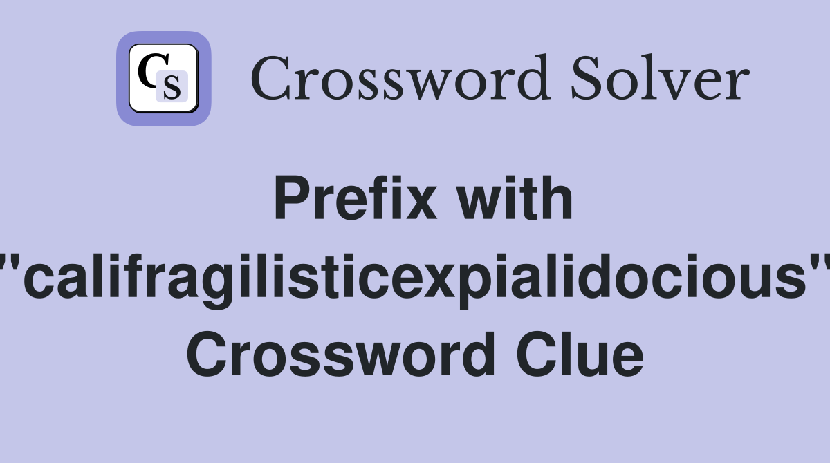 Prefix with "califragilisticexpialidocious" Crossword Clue