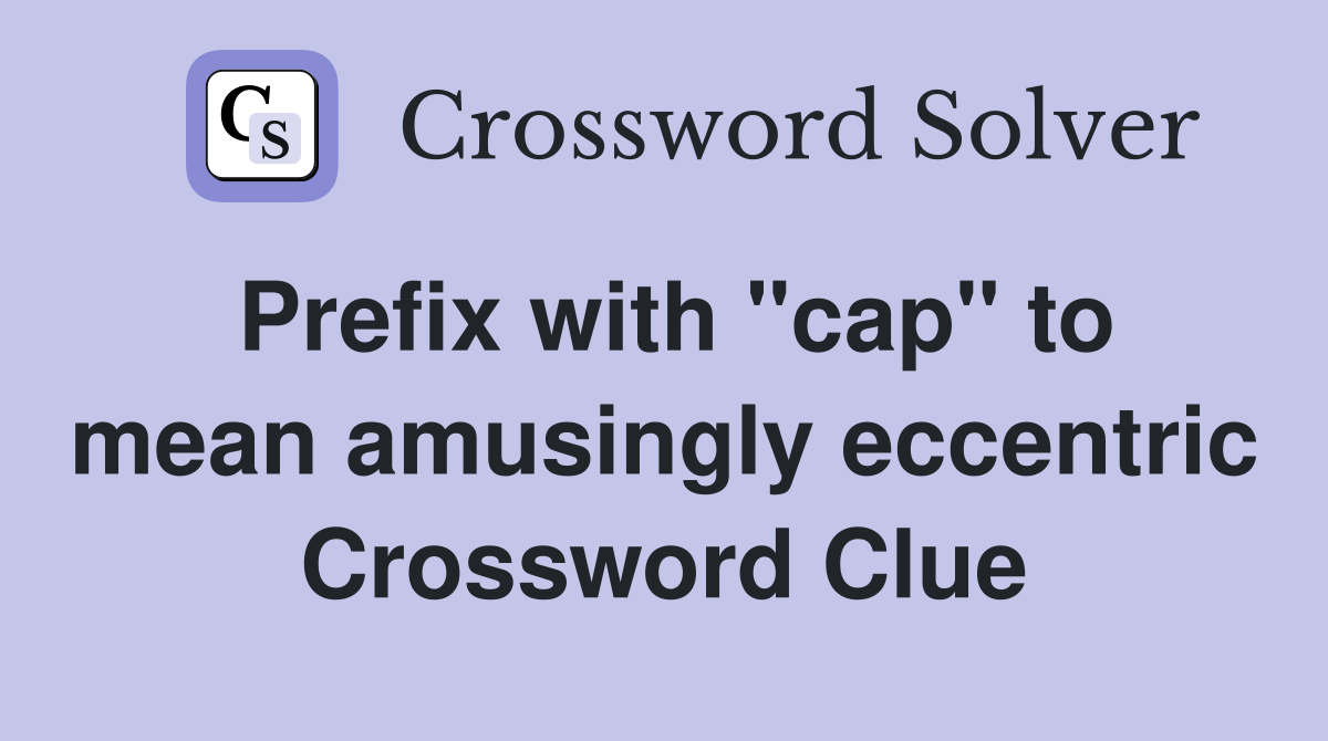 Prefix with "cap" to mean amusingly eccentric Crossword Clue