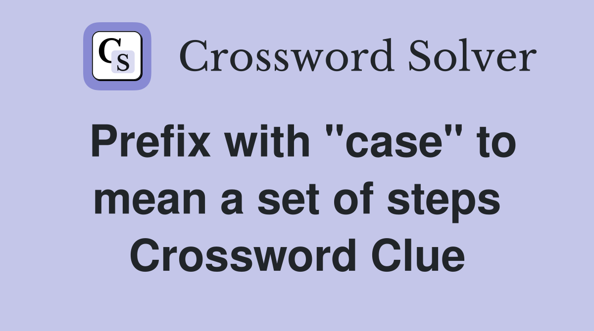 Prefix with "case" to mean a set of steps Crossword Clue