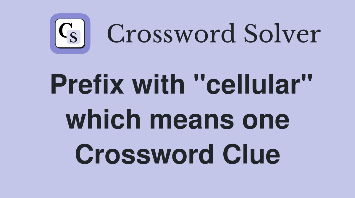 Prefix with "cellular" which means one Crossword Clue