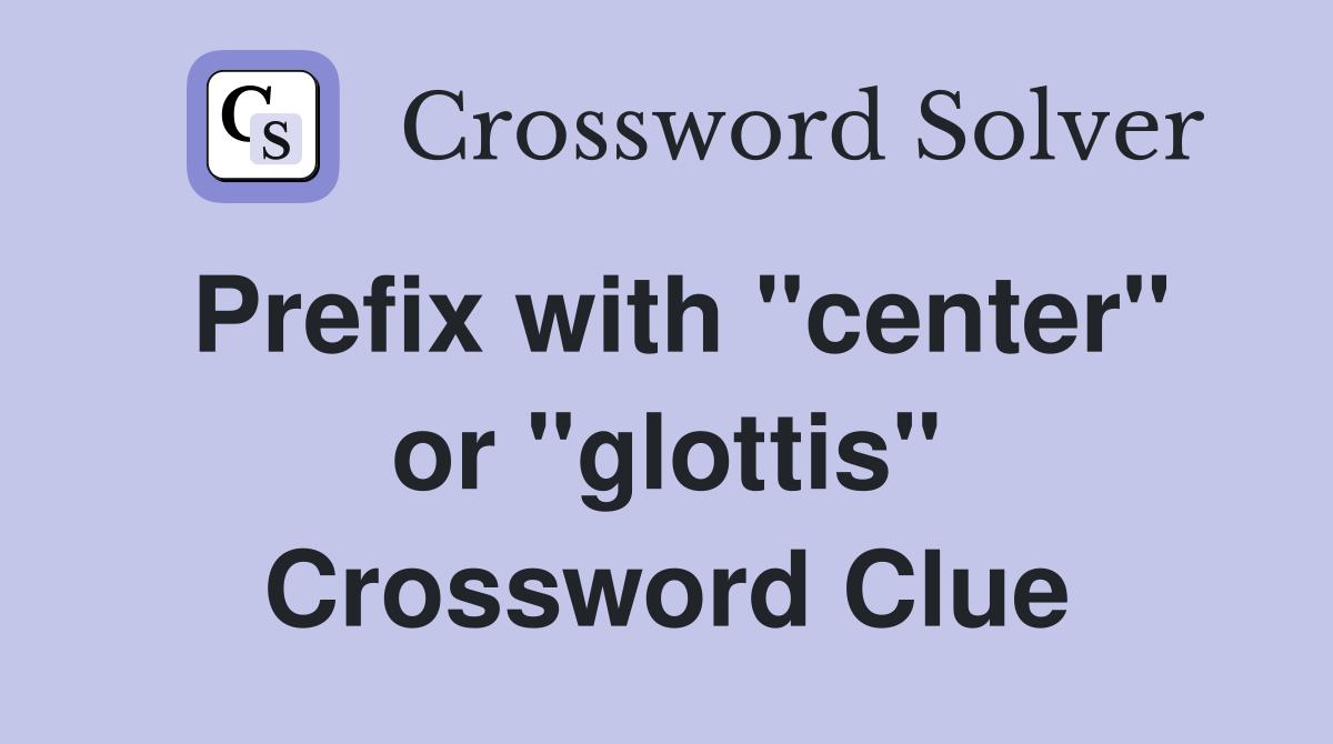Prefix with "center" or "glottis" Crossword Clue