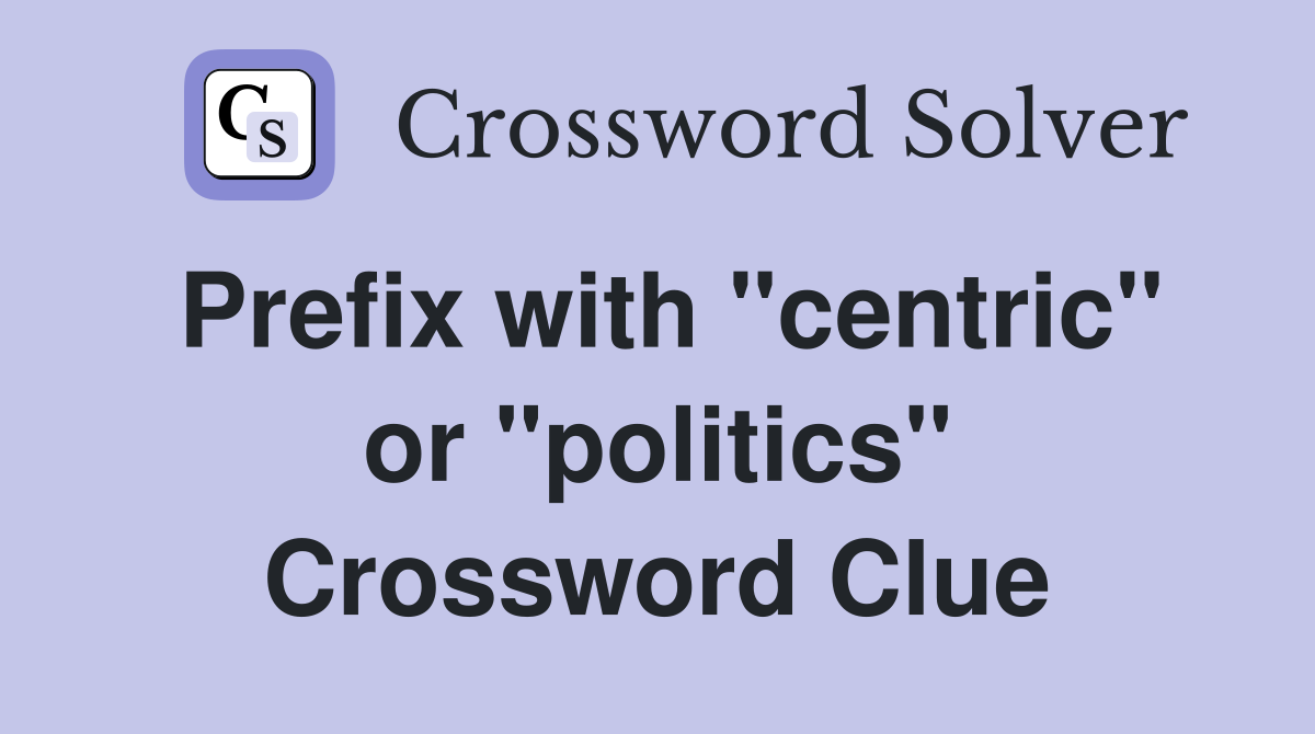 Prefix with "centric" or "politics" Crossword Clue