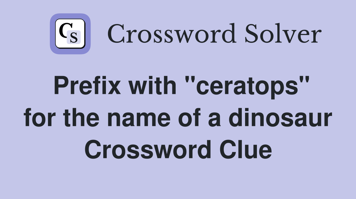 Prefix with "ceratops" for the name of a dinosaur Crossword Clue