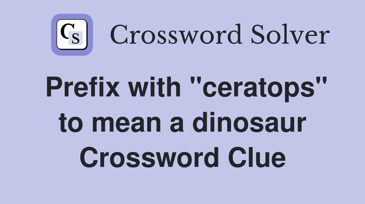 Prefix with "ceratops" to mean a dinosaur Crossword Clue