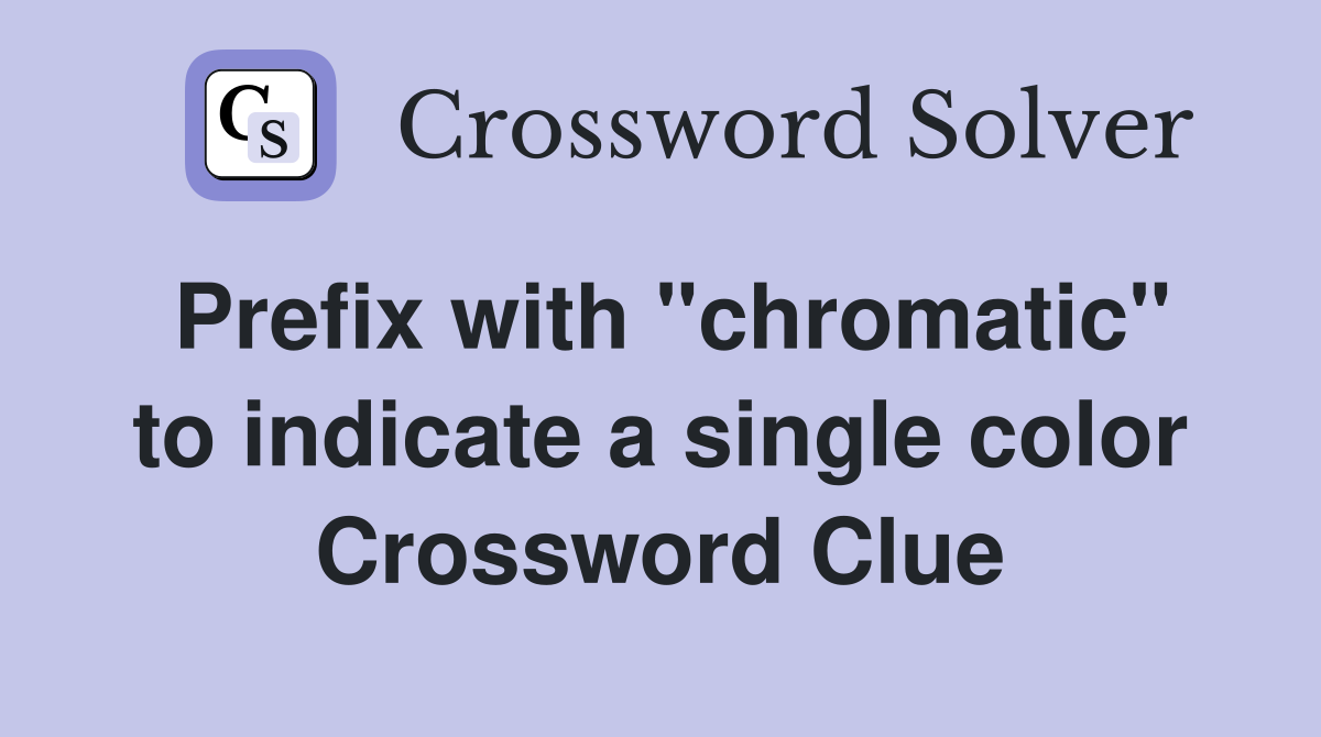 Prefix with "chromatic" to indicate a single color Crossword Clue