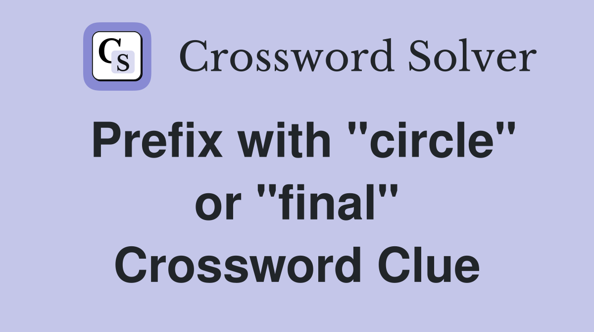 Prefix with "circle" or "final" Crossword Clue
